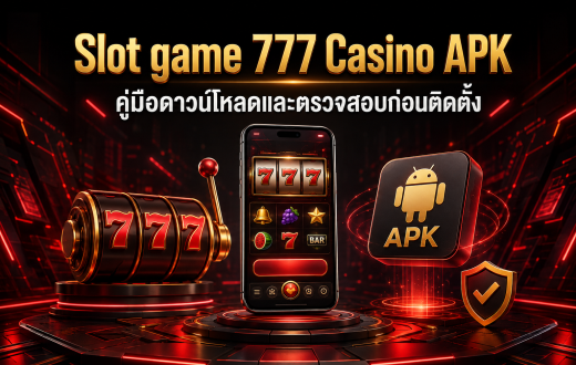 Slot game 777 Casino APK คืออะไร? คู่มือตรวจสอบก่อนดาวน์โหลดและติดตั้งบน Android